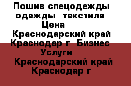 Пошив спецодежды, одежды, текстиля › Цена ­ 1 - Краснодарский край, Краснодар г. Бизнес » Услуги   . Краснодарский край,Краснодар г.